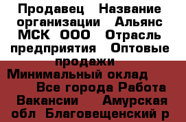 Продавец › Название организации ­ Альянс-МСК, ООО › Отрасль предприятия ­ Оптовые продажи › Минимальный оклад ­ 21 000 - Все города Работа » Вакансии   . Амурская обл.,Благовещенский р-н